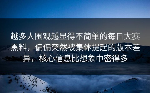 越多人围观越显得不简单的每日大赛黑料，偏偏突然被集体提起的版本差异，核心信息比想象中密得多